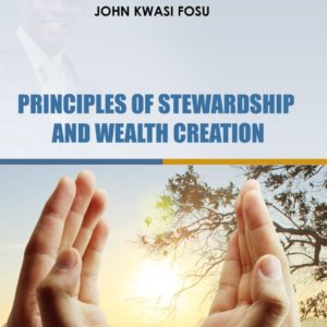 Principles of Stewardship and Wealth Creation, John Kwasi Fosu